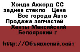 Хонда Аккорд СС7 заднее стекло › Цена ­ 3 000 - Все города Авто » Продажа запчастей   . Ханты-Мансийский,Белоярский г.